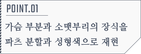 POINT.01 가슴 부분과 소맷부리의 장식을 파츠 분할과 성형색으로 재현