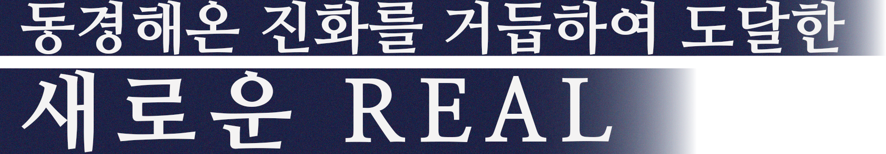 동경해온 진화를 거듭하여 도달한 새로운 REAL