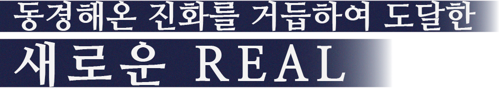 동경해온 진화를 거듭하여 도달한 새로운 REAL