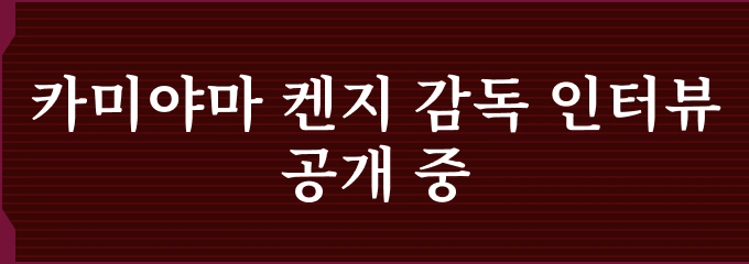 카미야마 켄지 감독 인터뷰 공개 중